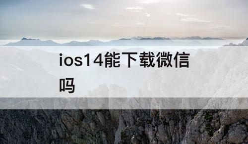 ios14能下载微信吗