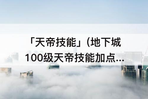 「天帝技能」(地下城100级天帝技能加点)