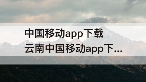 中国移动app下载 云南中国移动app下载