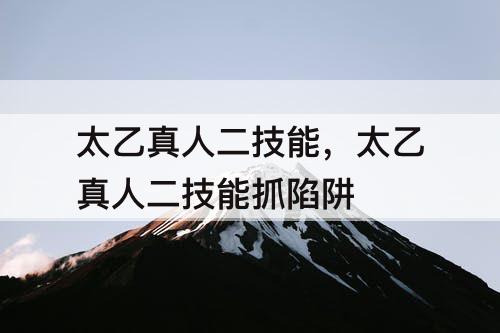 太乙真人二技能，太乙真人二技能抓陷阱