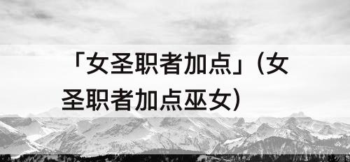 「女圣职者加点」(女圣职者加点巫女)