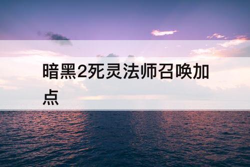 暗黑2死灵法师召唤加点