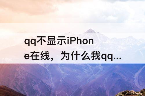 qq不显示iPhone在线，为什么我qq不显示iPhone在线