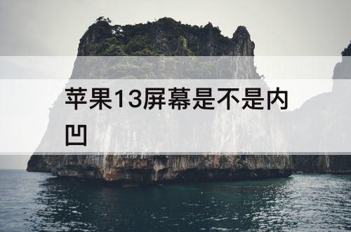 苹果13屏幕是不是内凹
