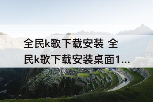 全民k歌下载安装 全民k歌下载安装桌面1全民k歌商都