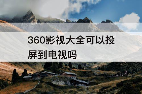 360影视大全可以投屏到电视吗