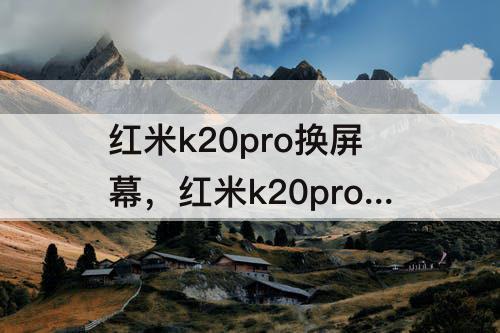 红米k20pro换屏幕，红米k20pro换屏幕不带指纹吗