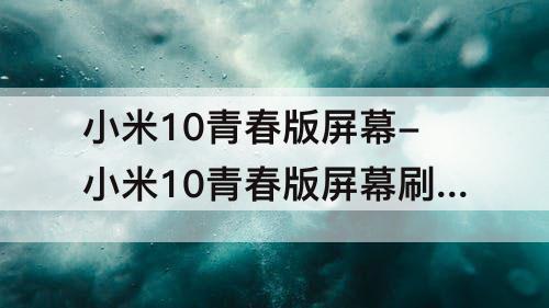 小米10青春版屏幕-小米10青春版屏幕刷新率