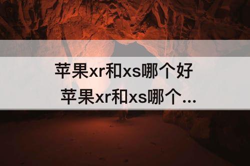 苹果xr和xs哪个好 苹果xr和xs哪个好看
