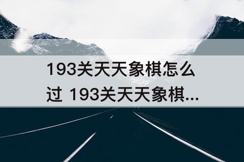 193关天天象棋怎么过 193关天天象棋怎么过攻略教程