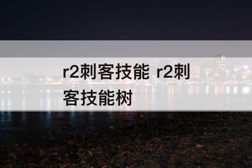 r2刺客技能 r2刺客技能树