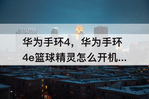 华为手环4，华为手环4e篮球精灵怎么开机视频