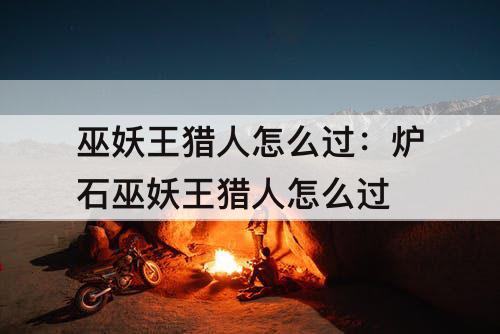 巫妖王猎人怎么过：炉石巫妖王猎人怎么过
