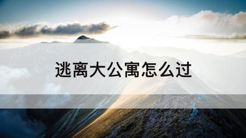 逃离大公寓怎么过