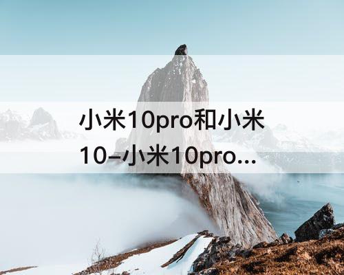 小米10pro和小米10-小米10pro和小米10s哪个拍照好