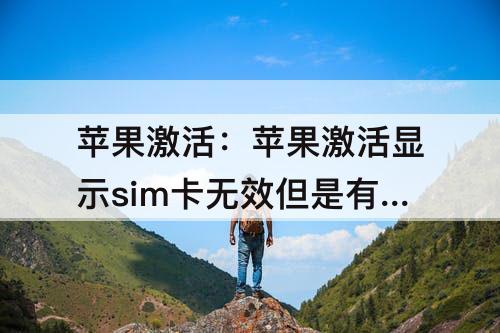苹果激活：苹果激活显示sim卡无效但是有信号