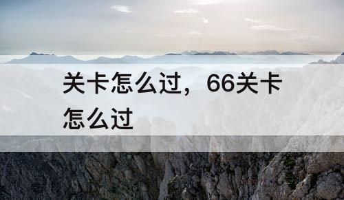 关卡怎么过，66关卡怎么过