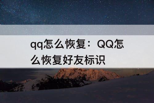 qq怎么恢复：QQ怎么恢复好友标识