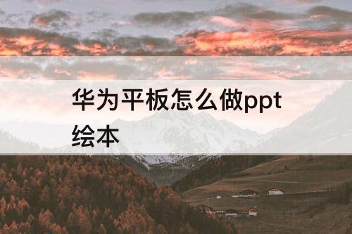 华为平板怎么做ppt绘本