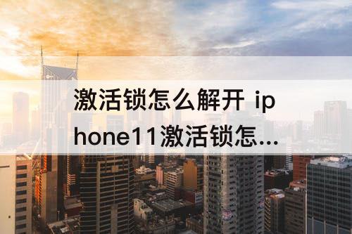 激活锁怎么解开 iphone11激活锁怎么解开