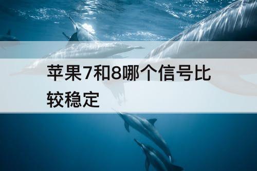 苹果7和8哪个信号比较稳定