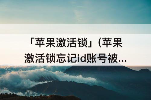 「苹果激活锁」(苹果激活锁忘记id账号被停止使用了)
