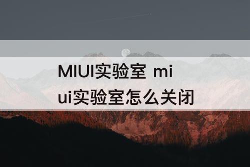 MIUI实验室 miui实验室怎么关闭