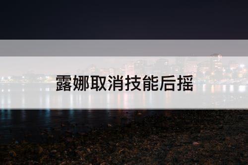 露娜取消技能后摇