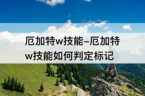 厄加特w技能-厄加特w技能如何判定标记