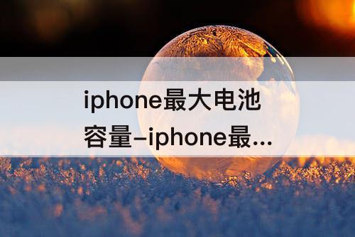 iphone最大电池容量-iphone最大电池容量85%是什么水平