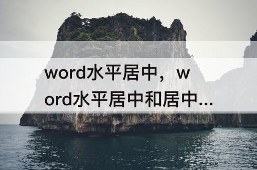 word水平居中，word水平居中和居中一样吗