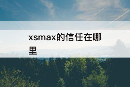 xsmax的信任在哪里