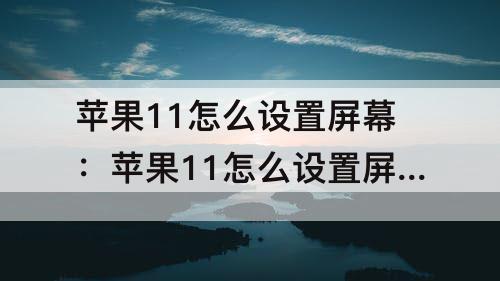 苹果11怎么设置屏幕：苹果11怎么设置屏幕锁屏时钟