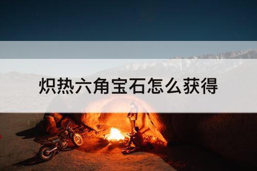 炽热六角宝石怎么获得