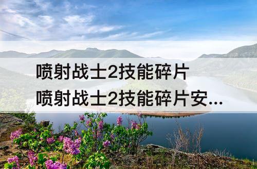 喷射战士2技能碎片 喷射战士2技能碎片安装的数量