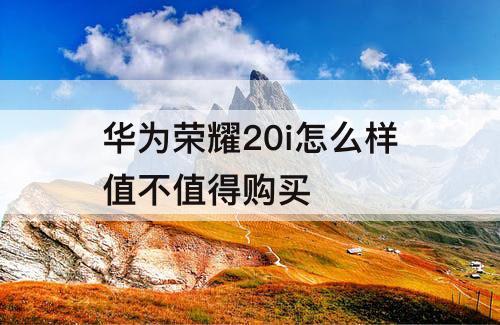 华为荣耀20i怎么样值不值得购买