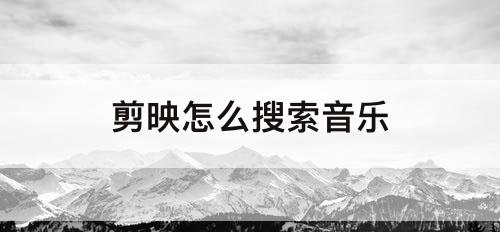 剪映怎么搜索音乐