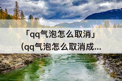「qq气泡怎么取消」(qq气泡怎么取消成白色)