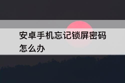 安卓手机忘记锁屏密码怎么办