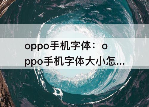 oppo手机字体：oppo手机字体大小怎么调节-ZOL问答