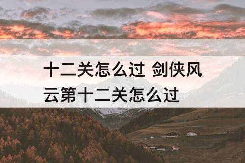 十二关怎么过 剑侠风云第十二关怎么过