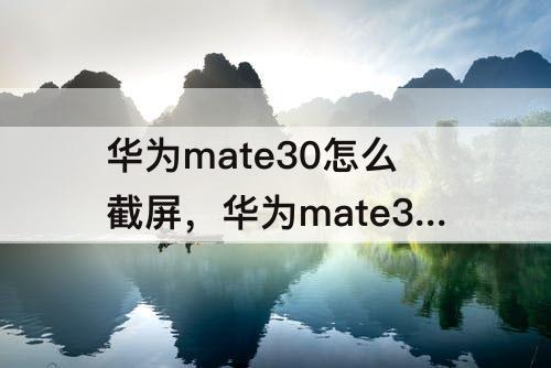 华为mate30怎么截屏，华为mate30怎么截屏手机屏幕