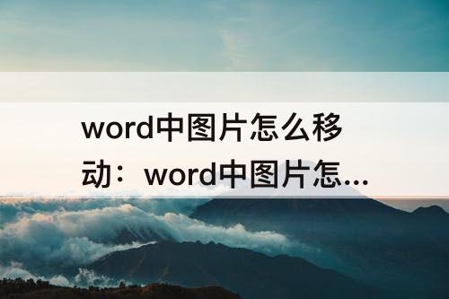 word中图片怎么移动：word中图片怎么移动不了