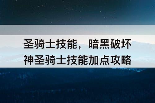 圣骑士技能，暗黑破坏神圣骑士技能加点攻略