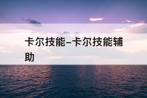 卡尔技能-卡尔技能辅助