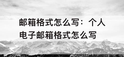邮箱格式怎么写：个人电子邮箱格式怎么写