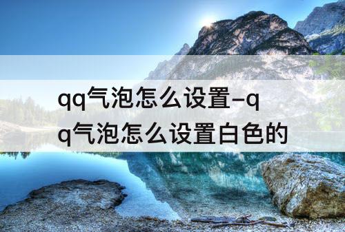 qq气泡怎么设置-qq气泡怎么设置白色的