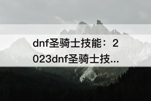 dnf圣骑士技能：2023dnf圣骑士技能加点