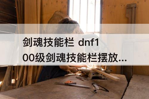 剑魂技能栏 dnf100级剑魂技能栏摆放顺序