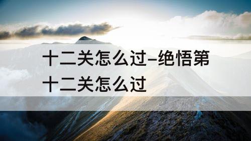 十二关怎么过-绝悟第十二关怎么过